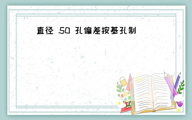 直径 50 孔偏差按基孔制