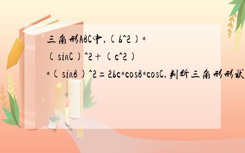 三角形ABC中,(b^2)*(sinC)^2+(c^2)*(sinB)^2=2bc*cosB*cosC,判断三角形形状