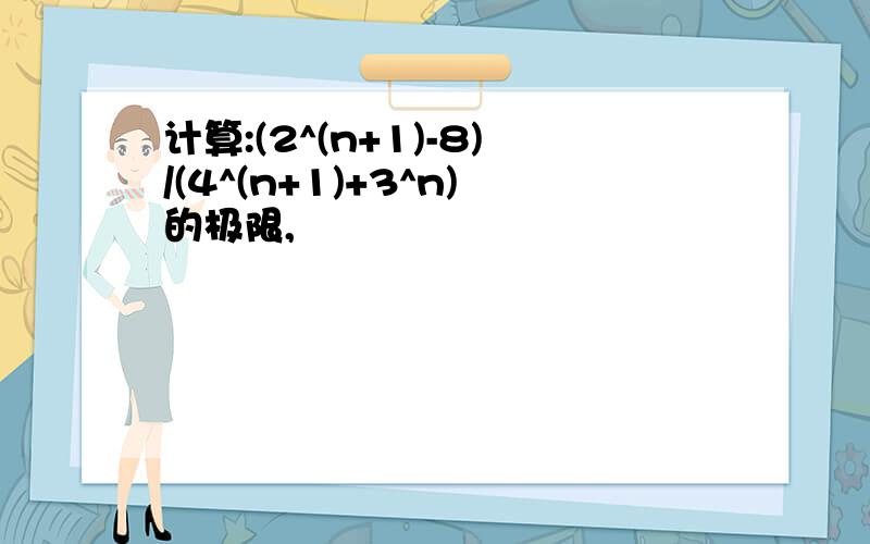 计算:(2^(n+1)-8)/(4^(n+1)+3^n)的极限,