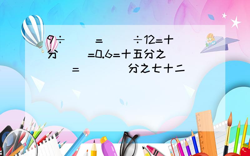 9÷（ ）=（ ）÷12=十分（ ）=0.6=十五分之（　）＝（　　）分之七十二