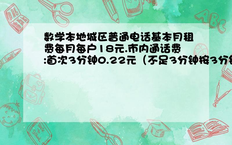 数学本地城区普通电话基本月租费每月每户18元.市内通话费:首次3分钟0.22元（不足3分钟按3分钟计）,以后每分钟0.11元（不足1分钟就按1分钟计）.小华打一次市内电话,通话费共计2.42元,他打了