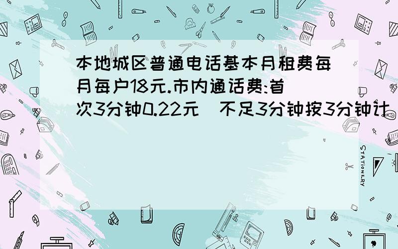 本地城区普通电话基本月租费每月每户18元.市内通话费:首次3分钟0.22元（不足3分钟按3分钟计）,以后每分钟0.11元（不足1分钟就按1分钟计）.小华打一次市内电话,通话费共计2.42元,他打了多少