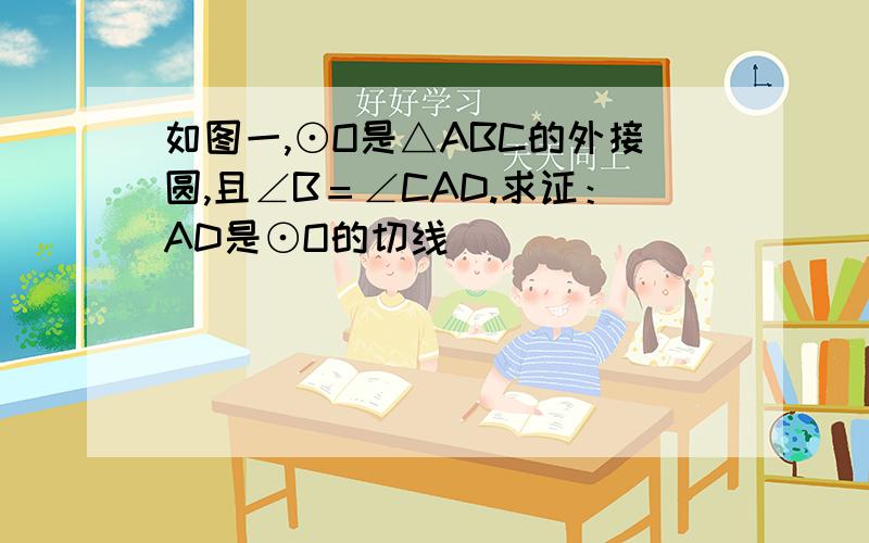 如图一,⊙O是△ABC的外接圆,且∠B＝∠CAD.求证：AD是⊙O的切线