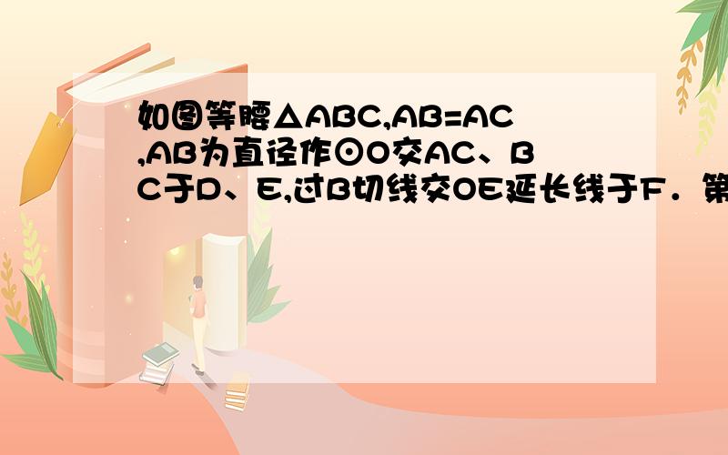 如图等腰△ABC,AB=AC,AB为直径作⊙O交AC、BC于D、E,过B切线交OE延长线于F．第17题.