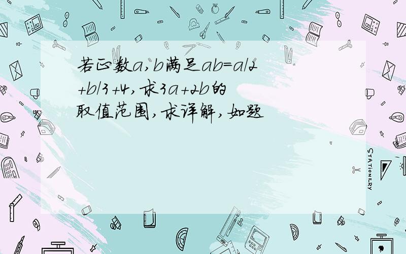 若正数a,b满足ab=a/2+b/3+4,求3a+2b的取值范围,求详解,如题