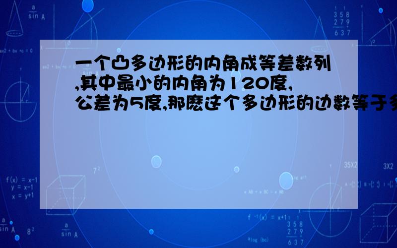 一个凸多边形的内角成等差数列,其中最小的内角为120度,公差为5度,那麽这个多边形的边数等于多少?为什麽要舍16