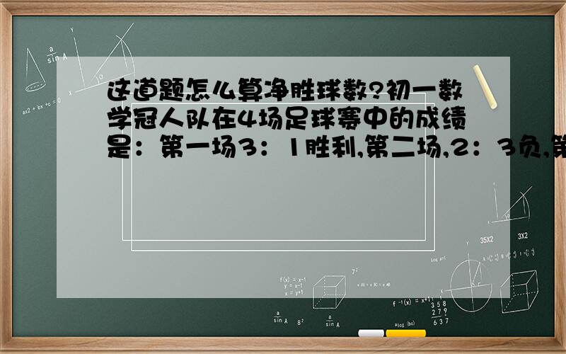 这道题怎么算净胜球数?初一数学冠人队在4场足球赛中的成绩是：第一场3：1胜利,第二场,2：3负,第三场0：0平,第四场2：5负.冠人队在4场比赛中总的净胜球数是多少?求大家了,快点吧!