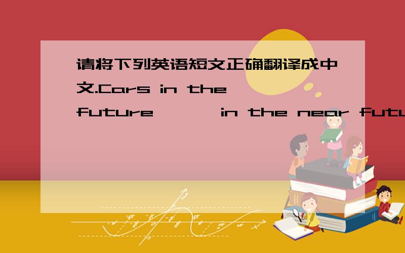 请将下列英语短文正确翻译成中文.Cars in the future       in the near future, cars are going to be different. People will not drive them. A computer is inside every car. The computer will be able to drive the car. People just sit inside