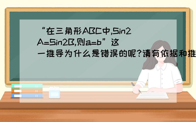 “在三角形ABC中,Sin2A=Sin2B,则a=b”这一推导为什么是错误的呢?请有依据和推导过程,Thank you!