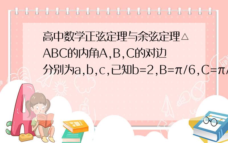 高中数学正弦定理与余弦定理△ABC的内角A,B,C的对边分别为a,b,c,已知b=2,B=π/6,C=π/4,则△ABC的面积