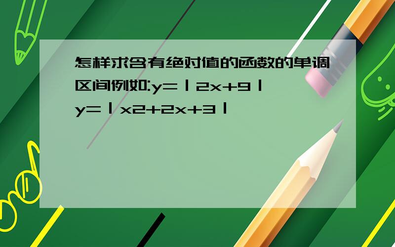 怎样求含有绝对值的函数的单调区间例如:y=｜2x+9｜,y=｜x2+2x+3｜