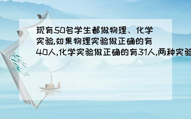 现有50名学生都做物理、化学实验,如果物理实验做正确的有40人,化学实验做正确的有31人,两种实验都错的有4人,则两种实验都做对的有(35　　)73.某服装厂生产出来的一批衬衫大号和小号各占