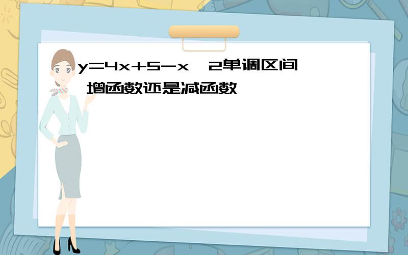 y=4x+5-x^2单调区间 增函数还是减函数