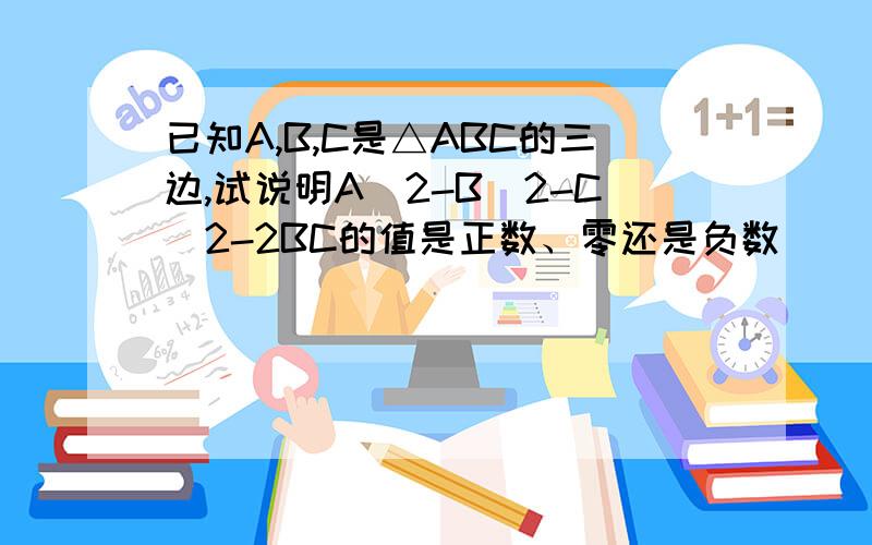 已知A,B,C是△ABC的三边,试说明A^2-B^2-C^2-2BC的值是正数、零还是负数