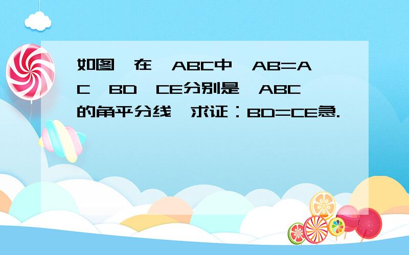 如图,在△ABC中,AB=AC,BD,CE分别是△ABC的角平分线,求证：BD=CE急.