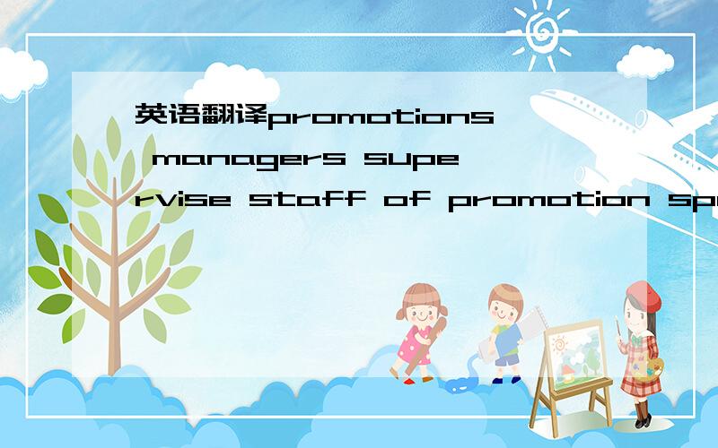 英语翻译promotions managers supervise staff of promotion specialists .these managers direct promotion programs that combine advertising with purchase promotion to increase sales.In an effort to establishcloser contact with consumers,promotion pro