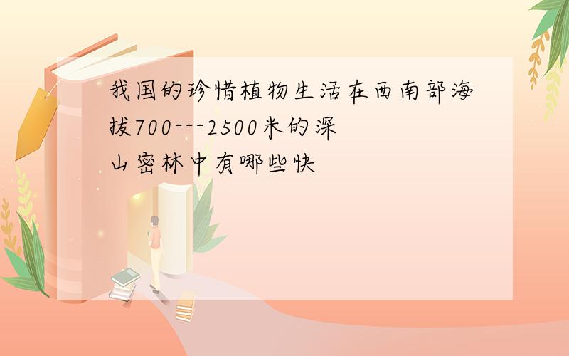 我国的珍惜植物生活在西南部海拔700---2500米的深山密林中有哪些快