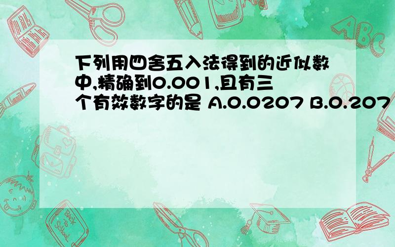 下列用四舍五入法得到的近似数中,精确到0.001,且有三个有效数字的是 A.0.0207 B.0.207 C.2.070 D.20.700