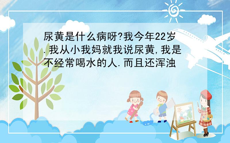 尿黄是什么病呀?我今年22岁.我从小我妈就我说尿黄,我是不经常喝水的人.而且还浑浊