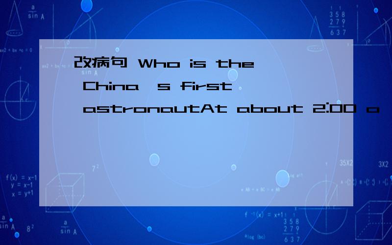 改病句 Who is the China's first astronautAt about 2:00 o'clock in the afternoon,they reached to the station .