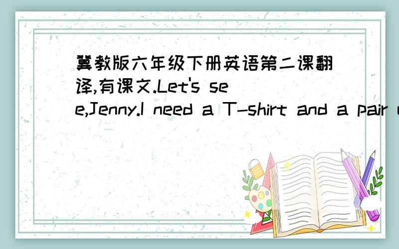 冀教版六年级下册英语第二课翻译,有课文.Let's see,Jenny.I need a T-shirt and a pair of runners.And we need some ping-pong balls.There's a clerk.Let's ask him for some help.Excuse me!Do you have any runners?Yes!I'll show you!Do you lik