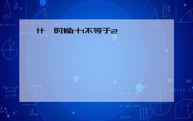 什麼时候1十1不等于2