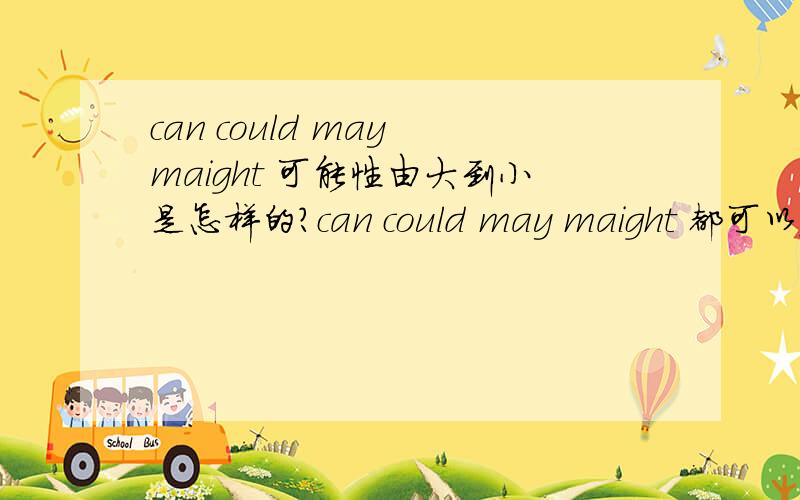 can could may maight 可能性由大到小是怎样的?can could may maight 都可以表示猜测 那么请问这四个可能性由大到小是怎样的?