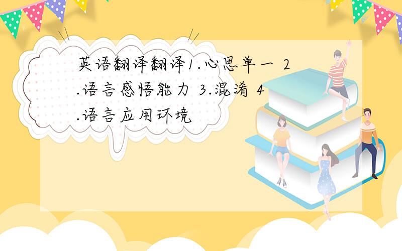 英语翻译翻译1.心思单一 2.语言感悟能力 3.混淆 4.语言应用环境