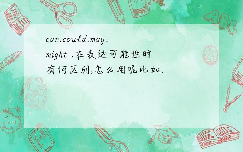 can.could.may.might .在表达可能性时有何区别,怎么用呢比如.