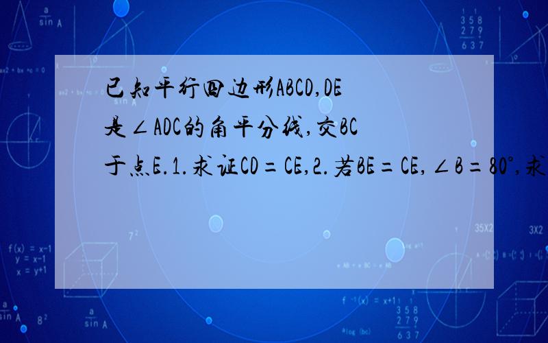 已知平行四边形ABCD,DE是∠ADC的角平分线,交BC于点E.1.求证CD=CE,2.若BE=CE,∠B=80°,求∠DAE的度数