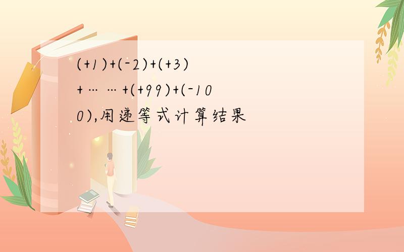 (+1)+(-2)+(+3)+……+(+99)+(-100),用递等式计算结果