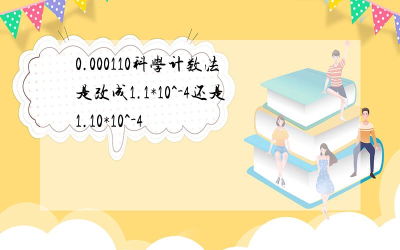 0.000110科学计数法 是改成1.1*10^-4还是1.10*10^-4