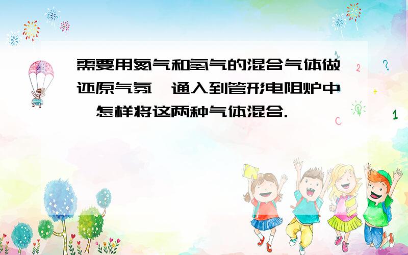 需要用氮气和氢气的混合气体做还原气氛,通入到管形电阻炉中,怎样将这两种气体混合.