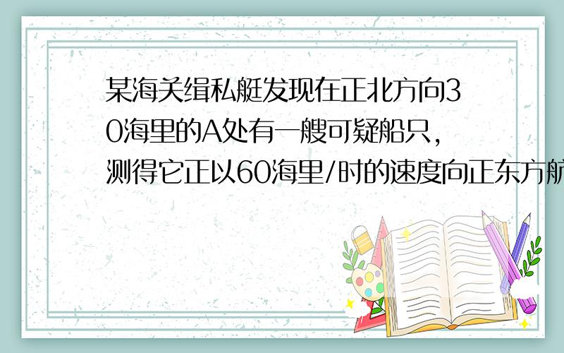 某海关缉私艇发现在正北方向30海里的A处有一艘可疑船只,测得它正以60海里/时的速度向正东方航行,随即调整方向,以75海里/时的速度准备在B处拦截,试问经过多长时间能赶上?