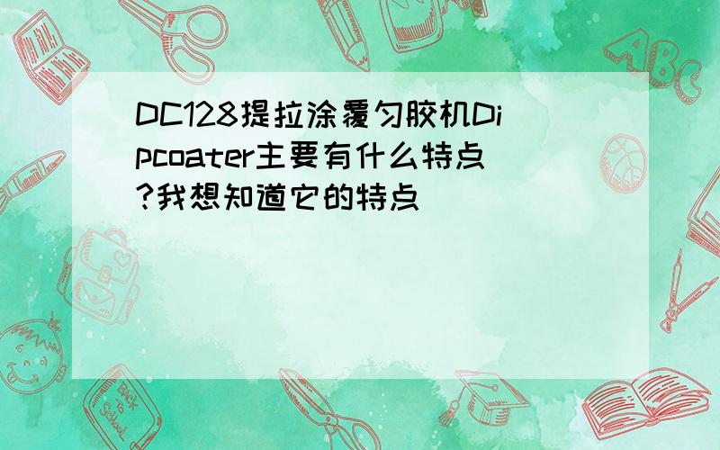 DC128提拉涂覆匀胶机Dipcoater主要有什么特点?我想知道它的特点