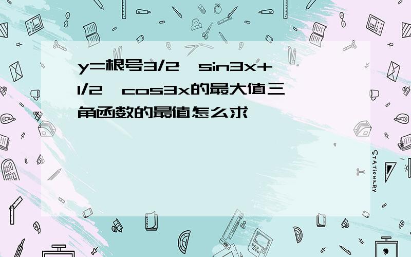 y=根号3/2*sin3x+1/2*cos3x的最大值三角函数的最值怎么求