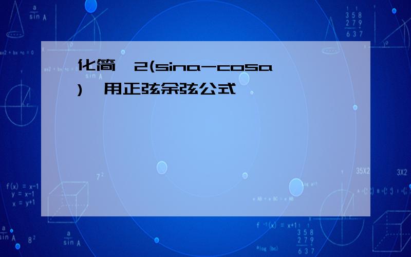 化简√2(sina-cosa),用正弦余弦公式