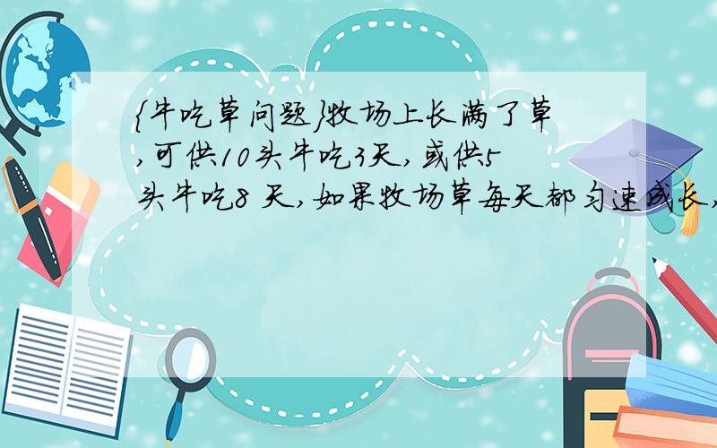 {牛吃草问题}牧场上长满了草,可供10头牛吃3天,或供5头牛吃8 天,如果牧场草每天都匀速成长,那么可供几头牛吃2天?