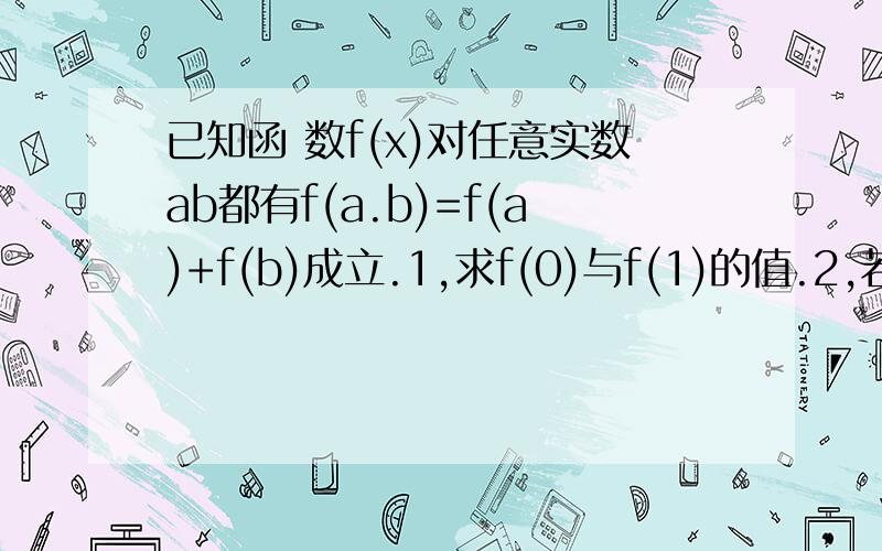 已知函 数f(x)对任意实数ab都有f(a.b)=f(a)+f(b)成立.1,求f(0)与f(1)的值.2,若f(2)=p,f(3)=q（pq均为