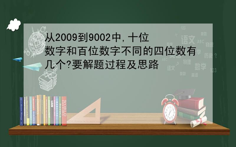 从2009到9002中,十位数字和百位数字不同的四位数有几个?要解题过程及思路