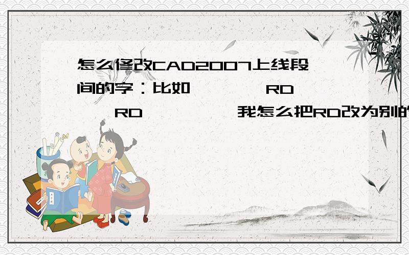 怎么修改CAD2007上线段间的字：比如————RD————RD————,我怎么把RD改为别的字?