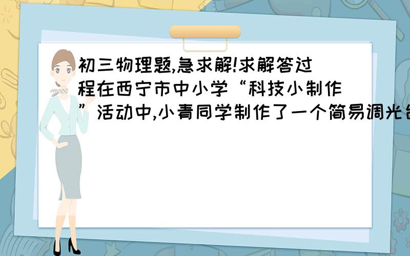 初三物理题,急求解!求解答过程在西宁市中小学“科技小制作”活动中,小青同学制作了一个简易调光台灯,如图是他设计的电路图,其中小灯泡L标有“6V,6W”字样,当开关S扳到触点a时,小灯泡正