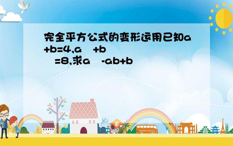 完全平方公式的变形运用已知a+b=4,a²+b²=8,求a²-ab+b²