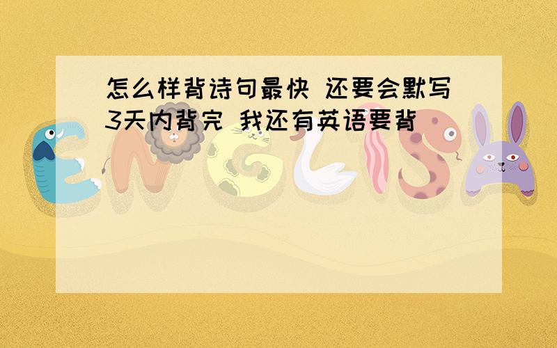 怎么样背诗句最快 还要会默写3天内背完 我还有英语要背