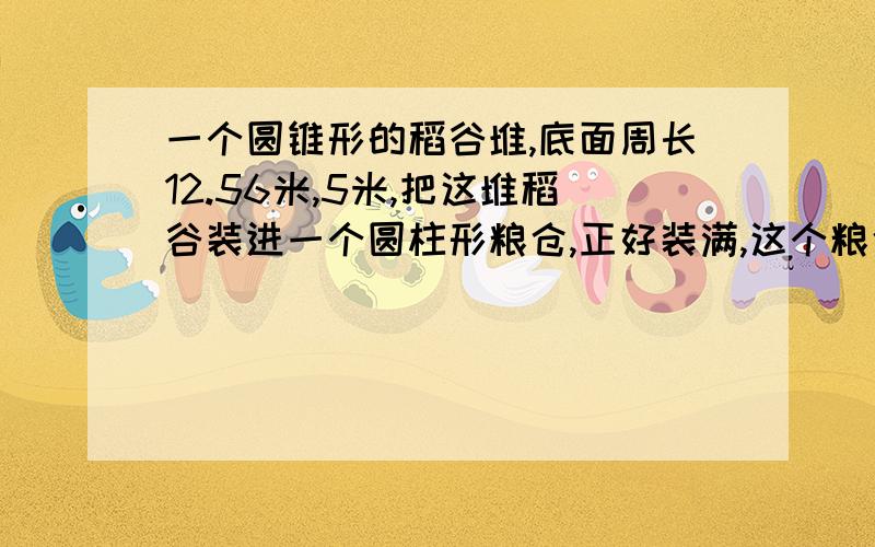 一个圆锥形的稻谷堆,底面周长12.56米,5米,把这堆稻谷装进一个圆柱形粮仓,正好装满,这个粮仓底面直径为2米,高是多少米?