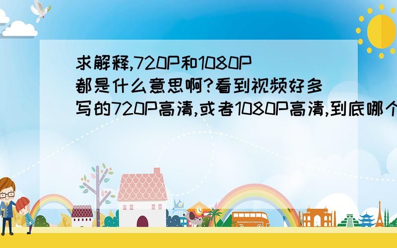 求解释,720P和1080P都是什么意思啊?看到视频好多写的720P高清,或者1080P高清,到底哪个算高清呢,而且,这个P到底是什么意思,求超级详细的解答,谢谢啦