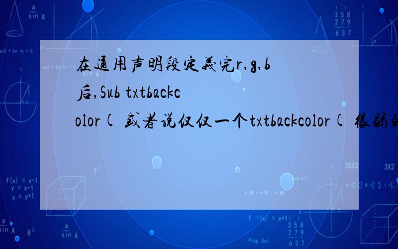 在通用声明段定义完r,g,b后,Sub txtbackcolor( 或者说仅仅一个txtbackcolor( 很弱的问题= = 求大神指教.