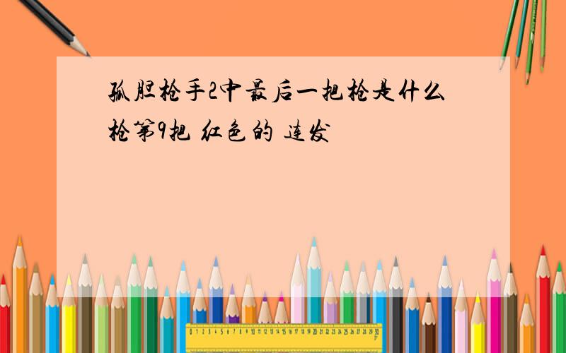 孤胆枪手2中最后一把枪是什么枪第9把 红色的 连发