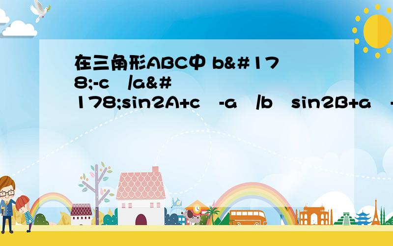 在三角形ABC中 b²-c²/a²sin2A+c²-a²/b²sin2B+a²-b²/c=