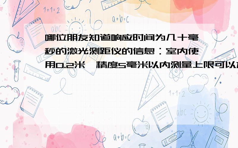 哪位朋友知道响应时间为几十毫秒的激光测距仪的信息：室内使用0.2米,精度5毫米以内测量上限可以放宽,主要响应时间要短约20毫秒,价格如何?